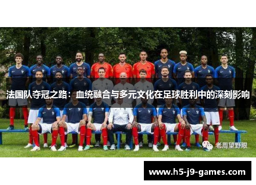 法国队夺冠之路：血统融合与多元文化在足球胜利中的深刻影响