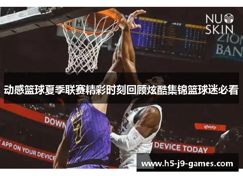 动感篮球夏季联赛精彩时刻回顾炫酷集锦篮球迷必看