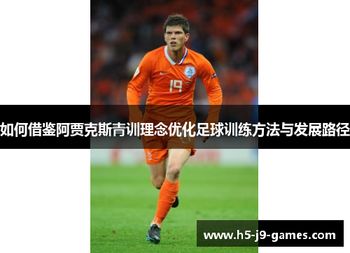 如何借鉴阿贾克斯青训理念优化足球训练方法与发展路径
