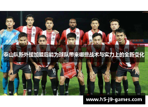 泰山队新外援加盟后能为球队带来哪些战术与实力上的全新变化 泰山队新外援加盟后能为球队带来哪些战术与实力上的全新变化