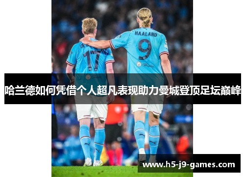 哈兰德如何凭借个人超凡表现助力曼城登顶足坛巅峰 哈兰德如何凭借个人超凡表现助力曼城登顶足坛巅峰