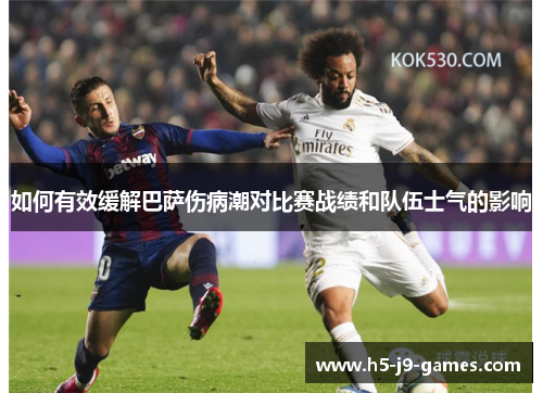 如何有效缓解巴萨伤病潮对比赛战绩和队伍士气的影响