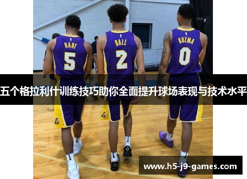 五个格拉利什训练技巧助你全面提升球场表现与技术水平 五个格拉利什训练技巧助你全面提升球场表现与技术水平