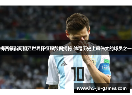 梅西领衔阿根廷世界杯征程数据揭秘 他是历史上最伟大的球员之一 梅西领衔阿根廷世界杯征程数据揭秘 他是历史上最伟大的球员之一