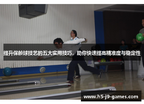 提升保龄球技艺的五大实用技巧，助你快速提高精准度与稳定性