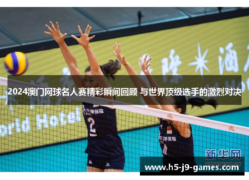 2024澳门网球名人赛精彩瞬间回顾 与世界顶级选手的激烈对决 2024澳门网球名人赛精彩瞬间回顾 与世界顶级选手的激烈对决