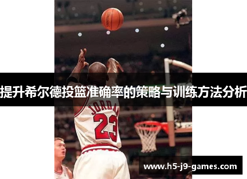 提升希尔德投篮准确率的策略与训练方法分析 提升希尔德投篮准确率的策略与训练方法分析