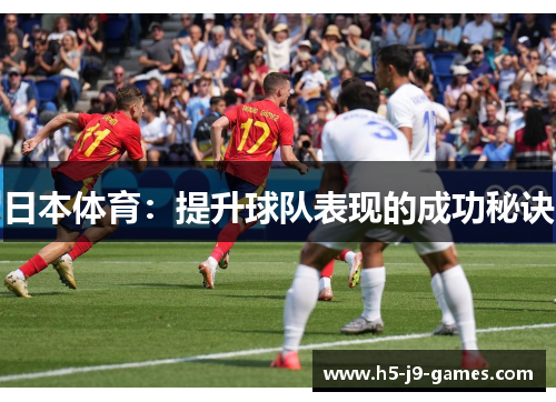 日本体育:提升球队表现的成功秘诀 日本体育:提升球队表现的成功秘诀