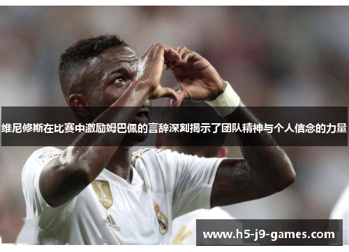 维尼修斯在比赛中激励姆巴佩的言辞深刻揭示了团队精神与个人信念的力量 维尼修斯在比赛中激励姆巴佩的言辞深刻揭示了团队精神与个人信念的力量
