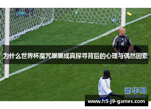 为什么世界杯魔咒屡屡成真探寻背后的心理与偶然因素 为什么世界杯魔咒屡屡成真探寻背后的心理与偶然因素