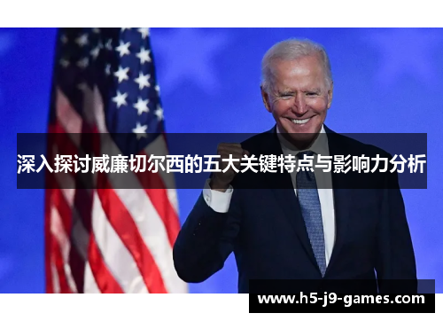 深入探讨威廉切尔西的五大关键特点与影响力分析 深入探讨威廉切尔西的五大关键特点与影响力分析