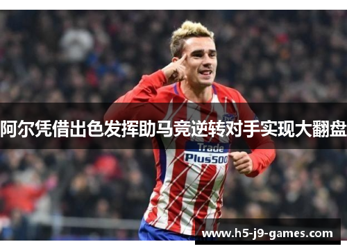 阿尔凭借出色发挥助马竞逆转对手实现大翻盘 阿尔凭借出色发挥助马竞逆转对手实现大翻盘