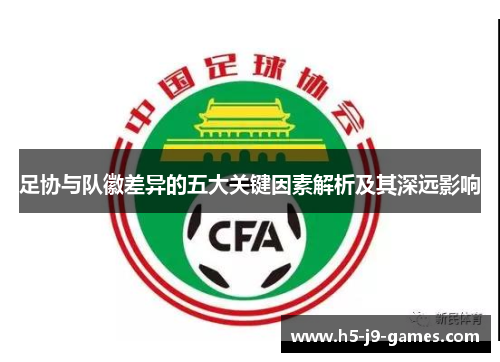 足协与队徽差异的五大关键因素解析及其深远影响
