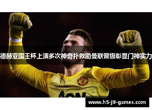 德赫亚国王杯上演多次神奇扑救助曼联晋级彰显门神实力