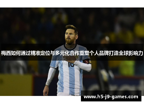 梅西如何通过精准定位与多元化合作重塑个人品牌打造全球影响力