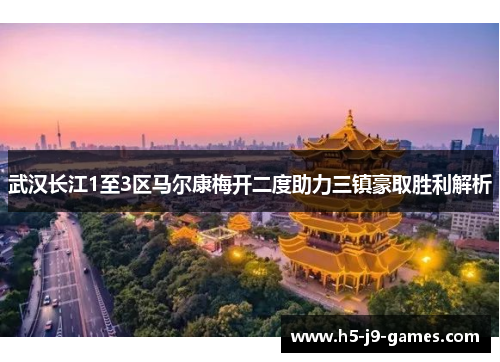 武汉长江1至3区马尔康梅开二度助力三镇豪取胜利解析