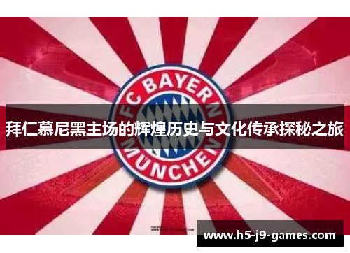 拜仁慕尼黑主场的辉煌历史与文化传承探秘之旅