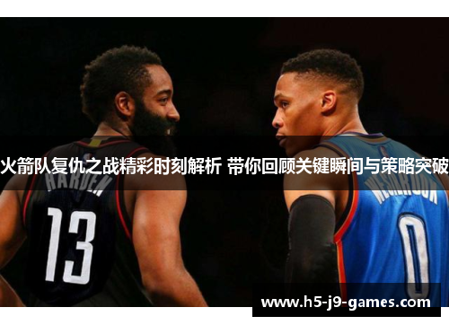 火箭队复仇之战精彩时刻解析 带你回顾关键瞬间与策略突破
