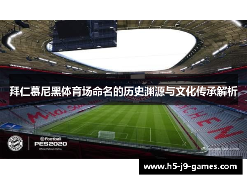 拜仁慕尼黑体育场命名的历史渊源与文化传承解析