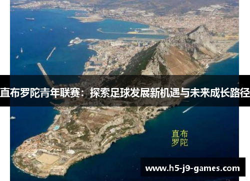 直布罗陀青年联赛:探索足球发展新机遇与未来成长路径 直布罗陀青年联赛:探索足球发展新机遇与未来成长路径
