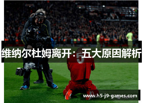 维纳尔杜姆离开:五大原因解析 维纳尔杜姆离开:五大原因解析