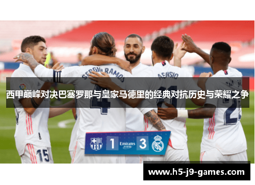 西甲巅峰对决巴塞罗那与皇家马德里的经典对抗历史与荣耀之争 西甲巅峰对决巴塞罗那与皇家马德里的经典对抗历史与荣耀之争