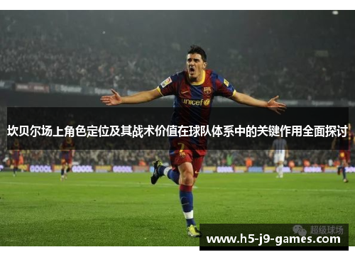 坎贝尔场上角色定位及其战术价值在球队体系中的关键作用全面探讨