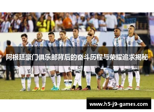 阿根廷豪门俱乐部背后的奋斗历程与荣耀追求揭秘