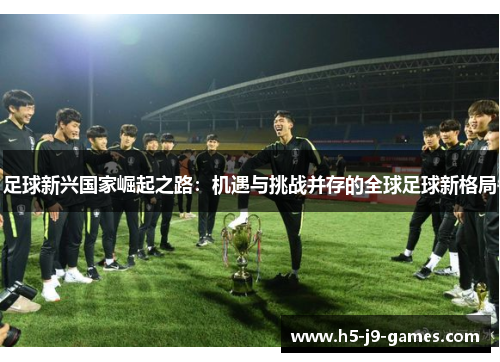 足球新兴国家崛起之路：机遇与挑战并存的全球足球新格局