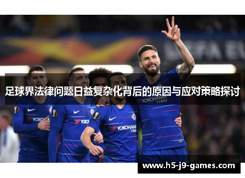 足球界法律问题日益复杂化背后的原因与应对策略探讨 足球界法律问题日益复杂化背后的原因与应对策略探讨