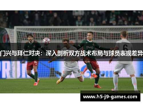 门兴与拜仁对决:深入剖析双方战术布局与球员表现差异 门兴与拜仁对决:深入剖析双方战术布局与球员表现差异