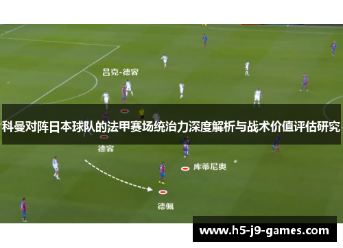 科曼对阵日本球队的法甲赛场统治力深度解析与战术价值评估研究 科曼对阵日本球队的法甲赛场统治力深度解析与战术价值评估研究