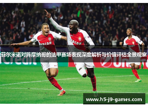 菲尔米诺对阵摩纳哥的法甲赛场表现深度解析与价值评估全景观察 菲尔米诺对阵摩纳哥的法甲赛场表现深度解析与价值评估全景观察