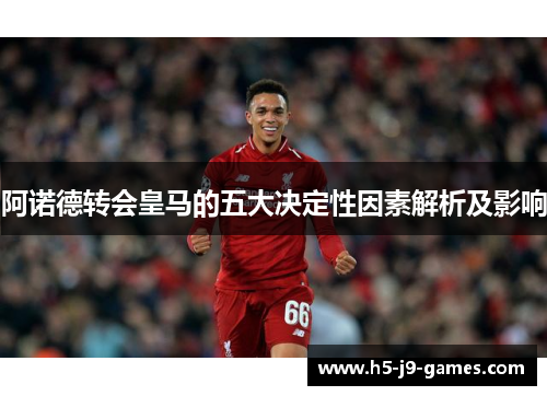 阿诺德转会皇马的五大决定性因素解析及影响 阿诺德转会皇马的五大决定性因素解析及影响