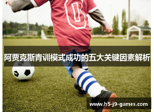 阿贾克斯青训模式成功的五大关键因素解析 阿贾克斯青训模式成功的五大关键因素解析