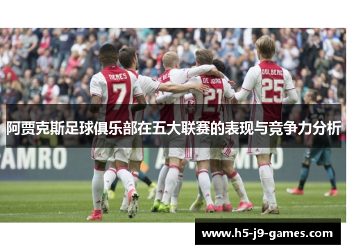 阿贾克斯足球俱乐部在五大联赛的表现与竞争力分析 阿贾克斯足球俱乐部在五大联赛的表现与竞争力分析