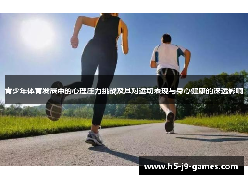 青少年体育发展中的心理压力挑战及其对运动表现与身心健康的深远影响 青少年体育发展中的心理压力挑战及其对运动表现与身心健康的深远影响