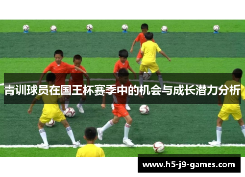 青训球员在国王杯赛季中的机会与成长潜力分析 青训球员在国王杯赛季中的机会与成长潜力分析