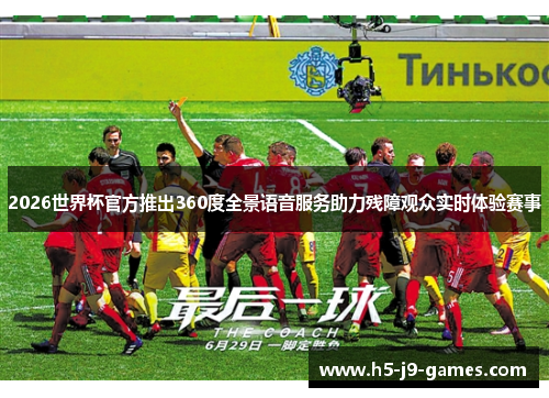 2026世界杯官方推出360度全景语音服务助力残障观众实时体验赛事 2026世界杯官方推出360度全景语音服务助力残障观众实时体验赛事