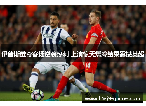 伊普斯维奇客场逆袭热刺 上演惊天爆冷结果震撼英超