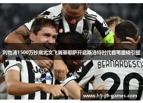 利物浦1500万抄底尤文飞翼基耶萨开启斯洛特时代首笔重磅引援
