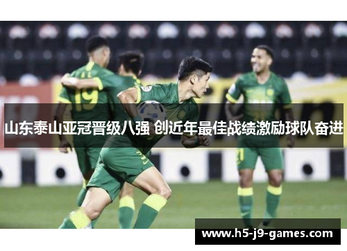 山东泰山亚冠晋级八强 创近年最佳战绩激励球队奋进