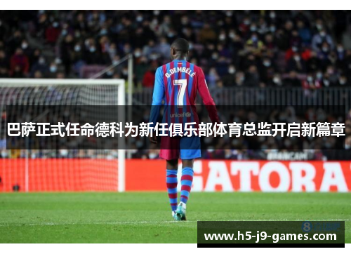 巴萨正式任命德科为新任俱乐部体育总监开启新篇章