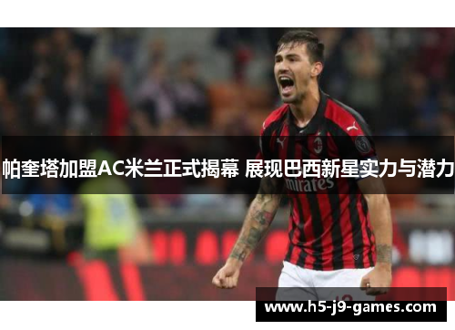 帕奎塔加盟AC米兰正式揭幕 展现巴西新星实力与潜力