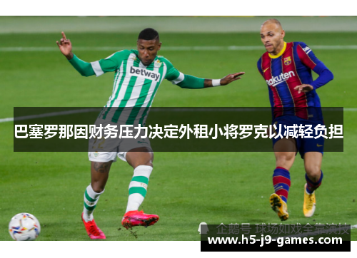 巴塞罗那因财务压力决定外租小将罗克以减轻负担