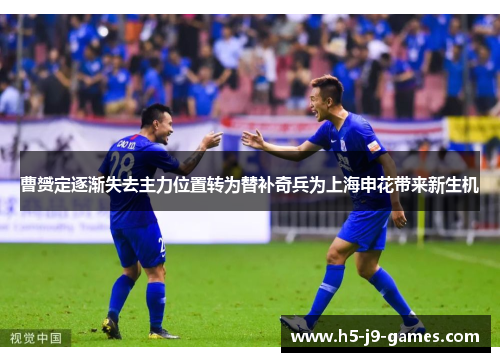 曹赟定逐渐失去主力位置转为替补奇兵为上海申花带来新生机