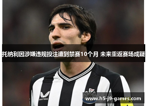 托纳利因涉嫌违规投注遭到禁赛10个月 未来重返赛场成疑