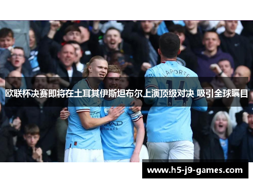 欧联杯决赛即将在土耳其伊斯坦布尔上演顶级对决 吸引全球瞩目