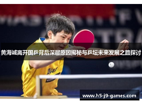 黄海诚离开国乒背后深层原因揭秘与乒坛未来发展之路探讨 黄海诚离开国乒背后深层原因揭秘与乒坛未来发展之路探讨